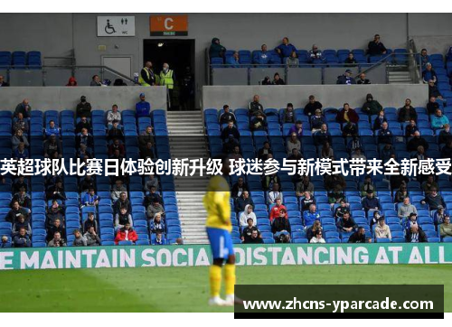 英超球队比赛日体验创新升级 球迷参与新模式带来全新感受 英超球队比赛日体验创新升级 球迷参与新模式带来全新感受