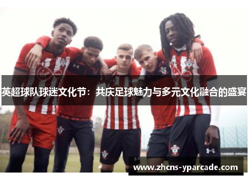 英超球队球迷文化节：共庆足球魅力与多元文化融合的盛宴