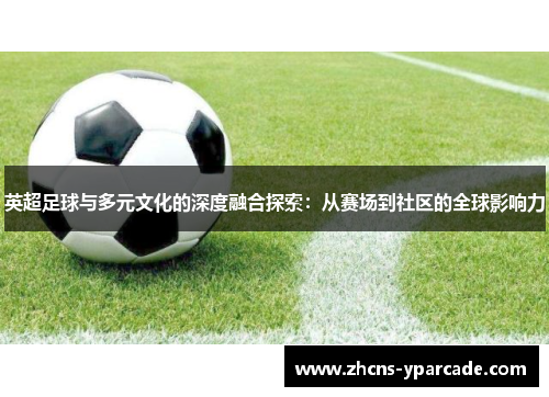 英超足球与多元文化的深度融合探索：从赛场到社区的全球影响力