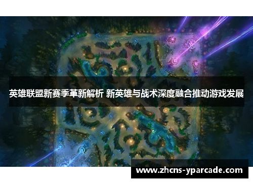 英雄联盟新赛季革新解析 新英雄与战术深度融合推动游戏发展 英雄联盟新赛季革新解析 新英雄与战术深度融合推动游戏发展