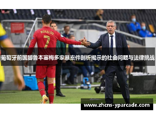葡萄牙前国脚鲁本塞梅多家暴案件剖析揭示的社会问题与法律挑战