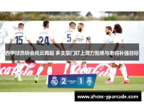 西甲球员转会风云再起 多支豪门盯上潜力新星与老将补强目标