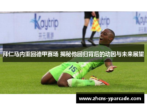 拜仁马内重回德甲赛场 揭秘他回归背后的动因与未来展望 拜仁马内重回德甲赛场 揭秘他回归背后的动因与未来展望