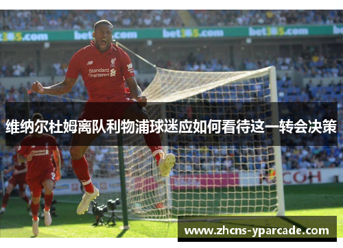 维纳尔杜姆离队利物浦球迷应如何看待这一转会决策 维纳尔杜姆离队利物浦球迷应如何看待这一转会决策