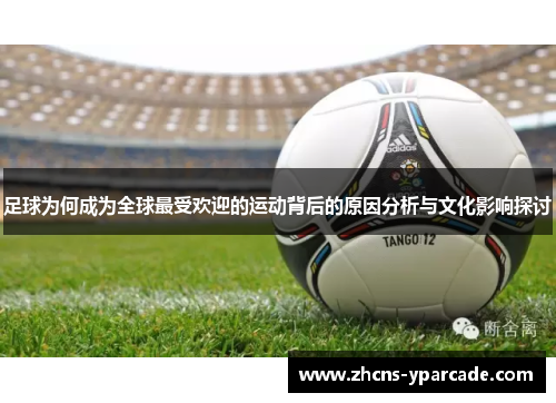 足球为何成为全球最受欢迎的运动背后的原因分析与文化影响探讨