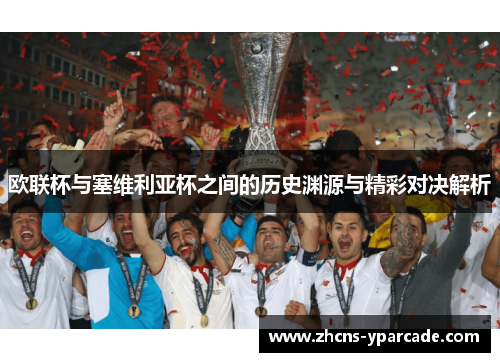 欧联杯与塞维利亚杯之间的历史渊源与精彩对决解析