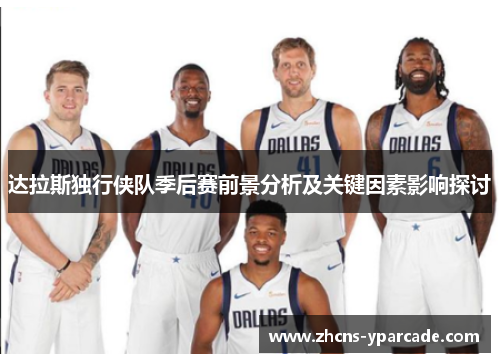 达拉斯独行侠队季后赛前景分析及关键因素影响探讨 达拉斯独行侠队季后赛前景分析及关键因素影响探讨