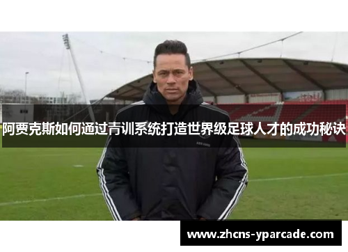 阿贾克斯如何通过青训系统打造世界级足球人才的成功秘诀