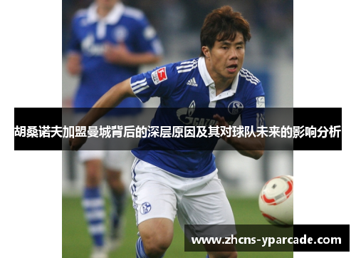 胡桑诺夫加盟曼城背后的深层原因及其对球队未来的影响分析 胡桑诺夫加盟曼城背后的深层原因及其对球队未来的影响分析