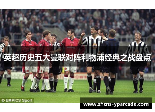 英超历史五大曼联对阵利物浦经典之战盘点 英超历史五大曼联对阵利物浦经典之战盘点