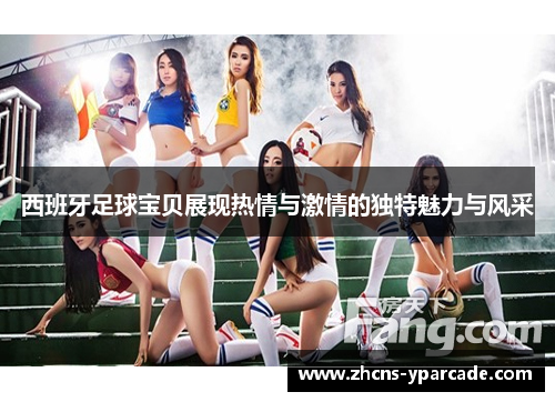 西班牙足球宝贝展现热情与激情的独特魅力与风采