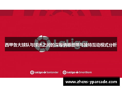 西甲各大球队与球迷之间的深厚情感纽带与独特互动模式分析