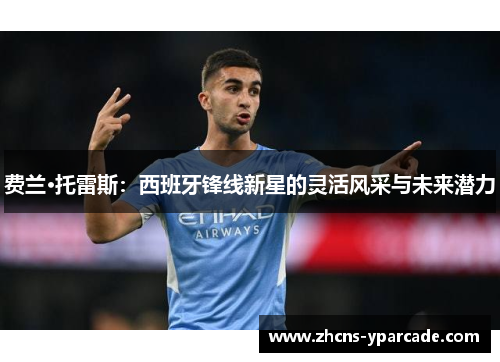 费兰·托雷斯：西班牙锋线新星的灵活风采与未来潜力