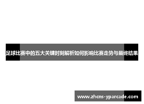 足球比赛中的五大关键时刻解析如何影响比赛走势与最终结果