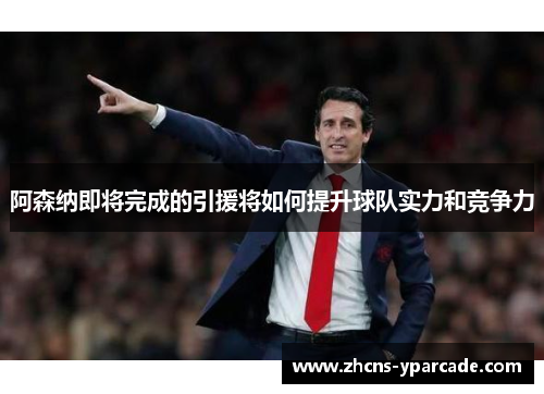 阿森纳即将完成的引援将如何提升球队实力和竞争力 阿森纳即将完成的引援将如何提升球队实力和竞争力