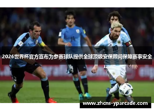 2026世界杯官方宣布为参赛球队提供全球顶级安保顾问保障赛事安全 2026世界杯官方宣布为参赛球队提供全球顶级安保顾问保障赛事安全