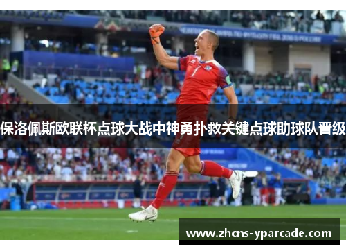 保洛佩斯欧联杯点球大战中神勇扑救关键点球助球队晋级 保洛佩斯欧联杯点球大战中神勇扑救关键点球助球队晋级