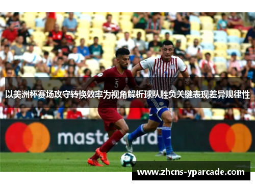以美洲杯赛场攻守转换效率为视角解析球队胜负关键表现差异规律性 以美洲杯赛场攻守转换效率为视角解析球队胜负关键表现差异规律性