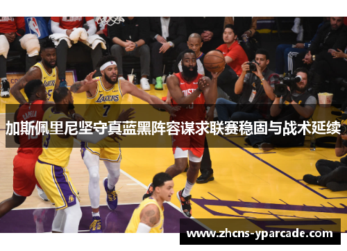 加斯佩里尼坚守真蓝黑阵容谋求联赛稳固与战术延续