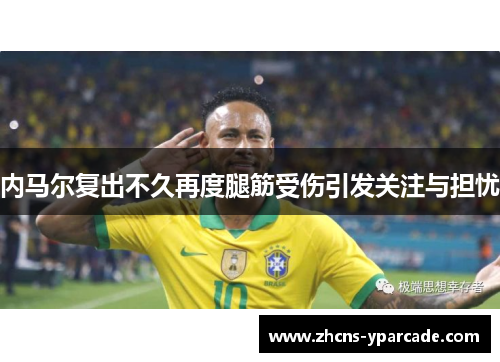 内马尔复出不久再度腿筋受伤引发关注与担忧 内马尔复出不久再度腿筋受伤引发关注与担忧