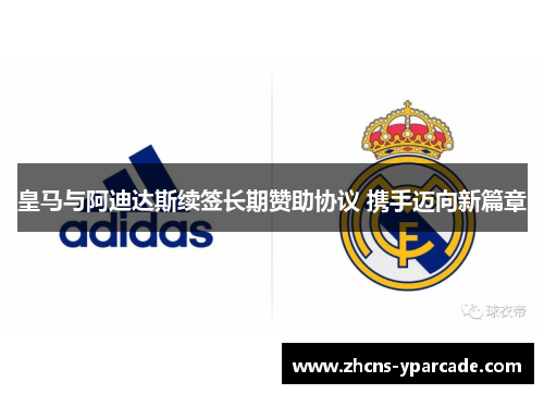 皇马与阿迪达斯续签长期赞助协议 携手迈向新篇章 皇马与阿迪达斯续签长期赞助协议 携手迈向新篇章