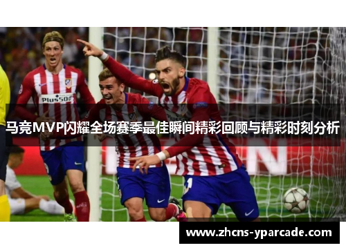 马竞MVP闪耀全场赛季最佳瞬间精彩回顾与精彩时刻分析