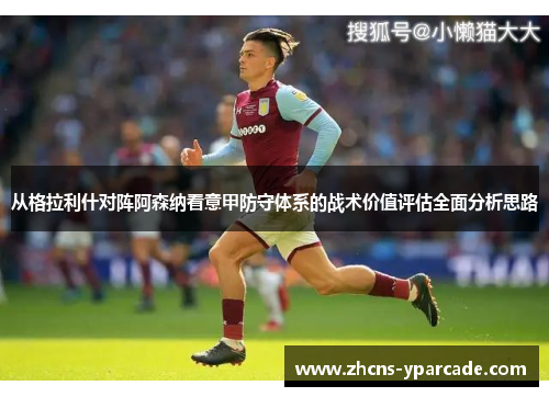 从格拉利什对阵阿森纳看意甲防守体系的战术价值评估全面分析思路