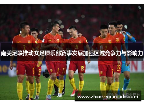 南美足联推动女足俱乐部赛事发展加强区域竞争力与影响力