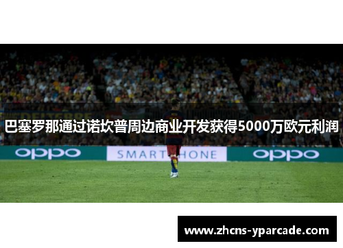 巴塞罗那通过诺坎普周边商业开发获得5000万欧元利润 巴塞罗那通过诺坎普周边商业开发获得5000万欧元利润
