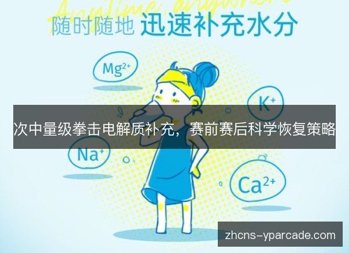 次中量级拳击电解质补充,赛前赛后科学恢复策略 次中量级拳击电解质补充,赛前赛后科学恢复策略